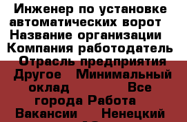 Инженер по установке автоматических ворот › Название организации ­ Компания-работодатель › Отрасль предприятия ­ Другое › Минимальный оклад ­ 40 000 - Все города Работа » Вакансии   . Ненецкий АО